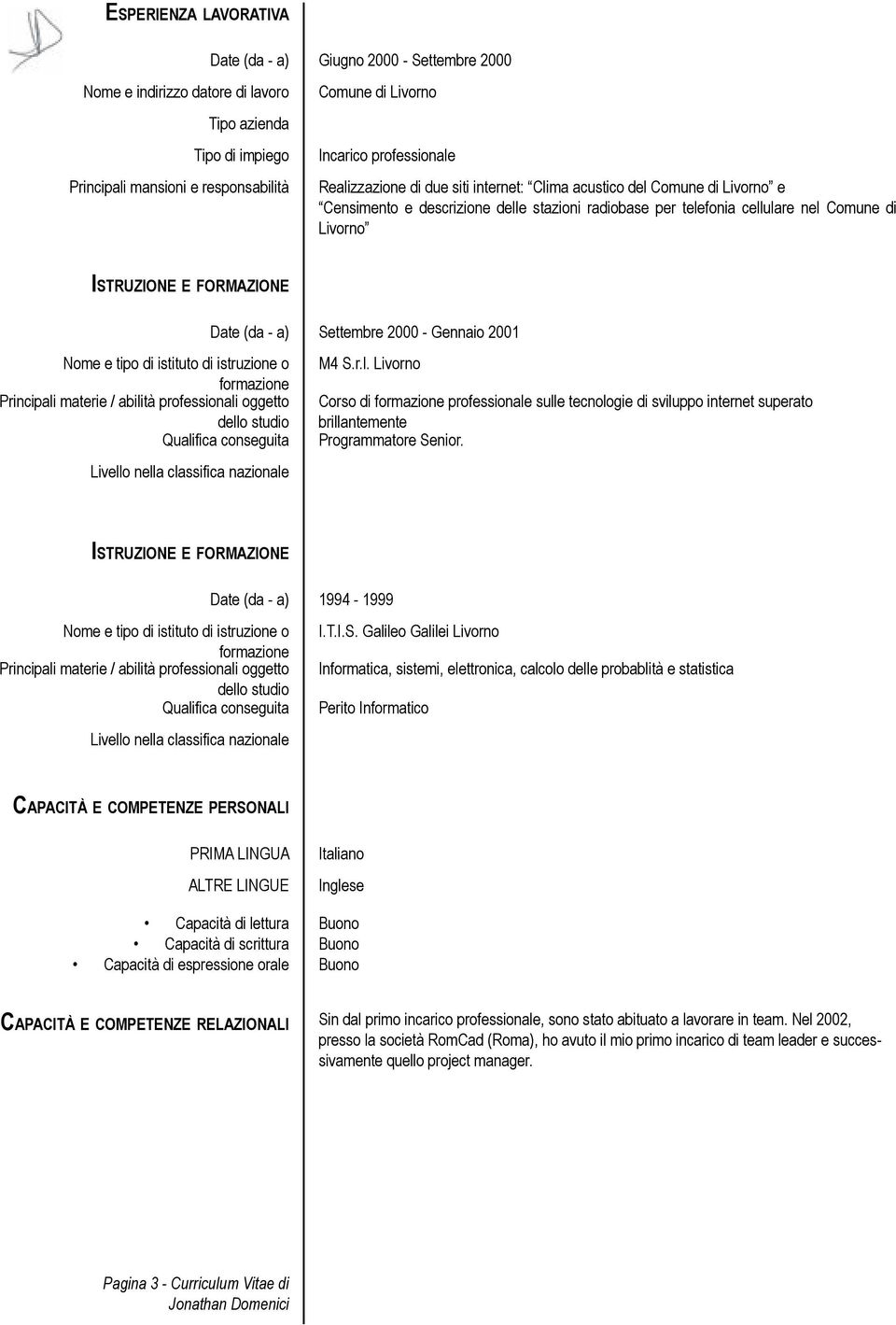 conseguita Livello nella classifica nazionale Settembre 2000 - Gennaio 2001 M4 S.r.l. Livorno Corso di formazione professionale sulle tecnologie di sviluppo internet superato brillantemente Programmatore Senior.