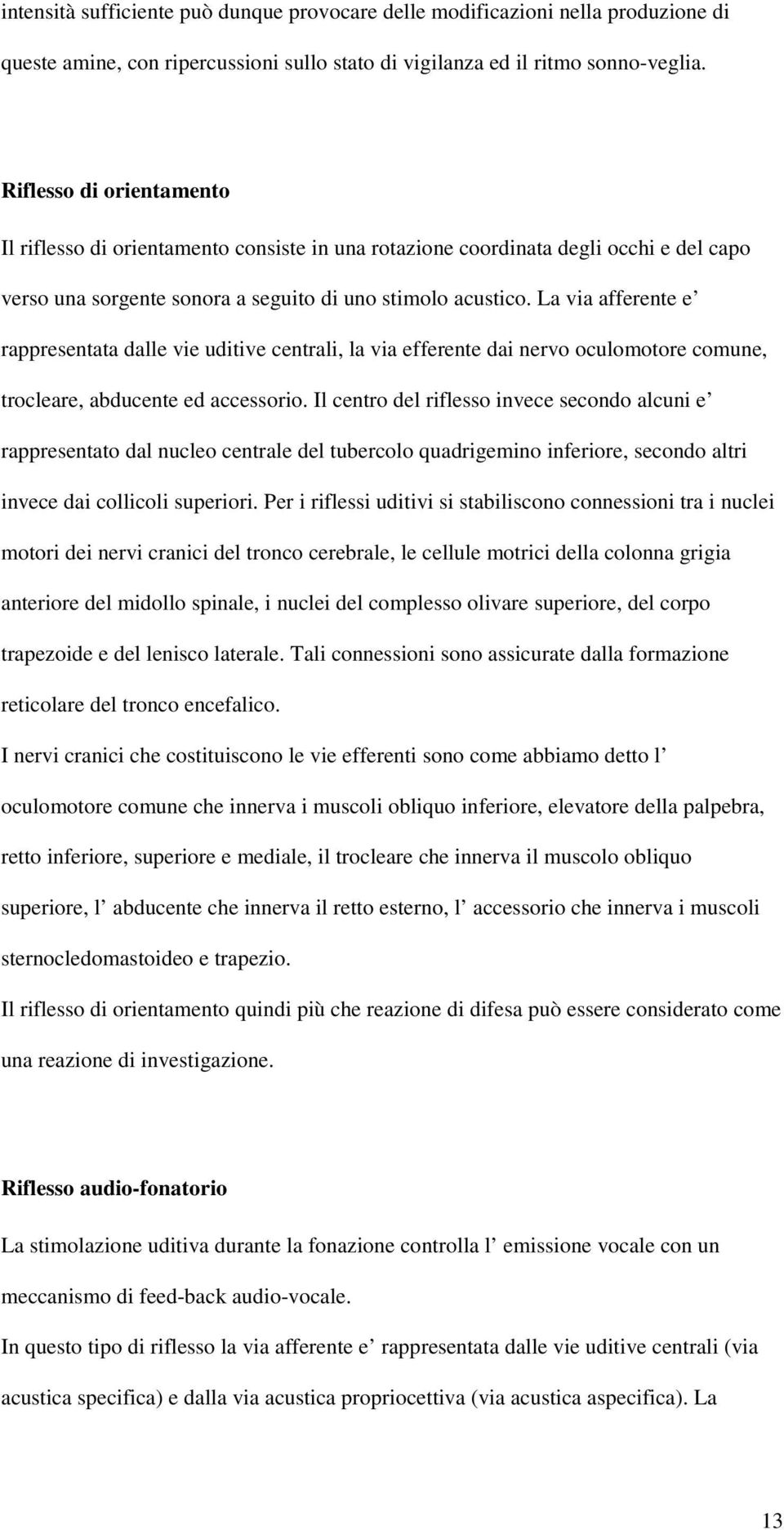 La via afferente e rappresentata dalle vie uditive centrali, la via efferente dai nervo oculomotore comune, trocleare, abducente ed accessorio.