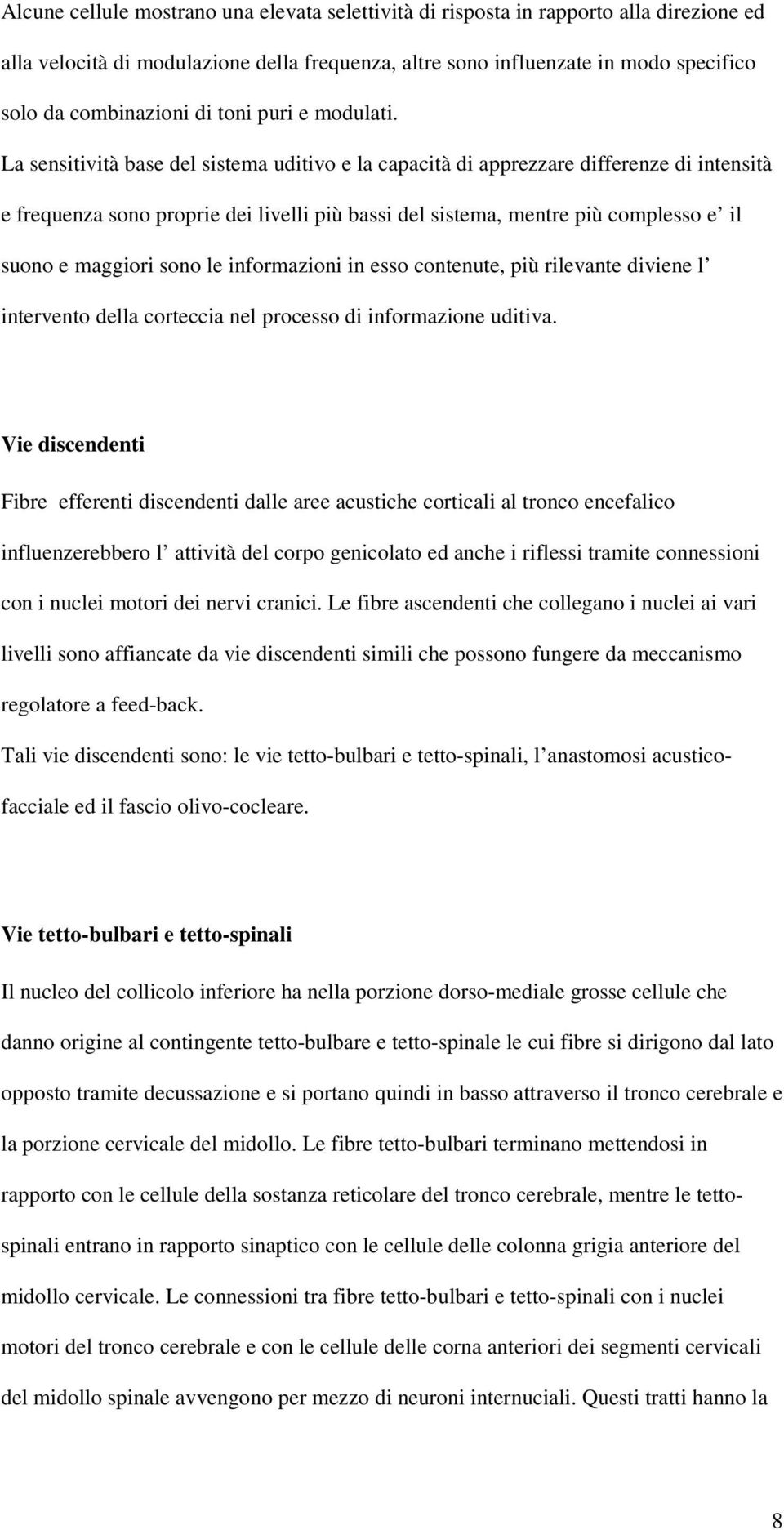 La sensitività base del sistema uditivo e la capacità di apprezzare differenze di intensità e frequenza sono proprie dei livelli più bassi del sistema, mentre più complesso e il suono e maggiori sono