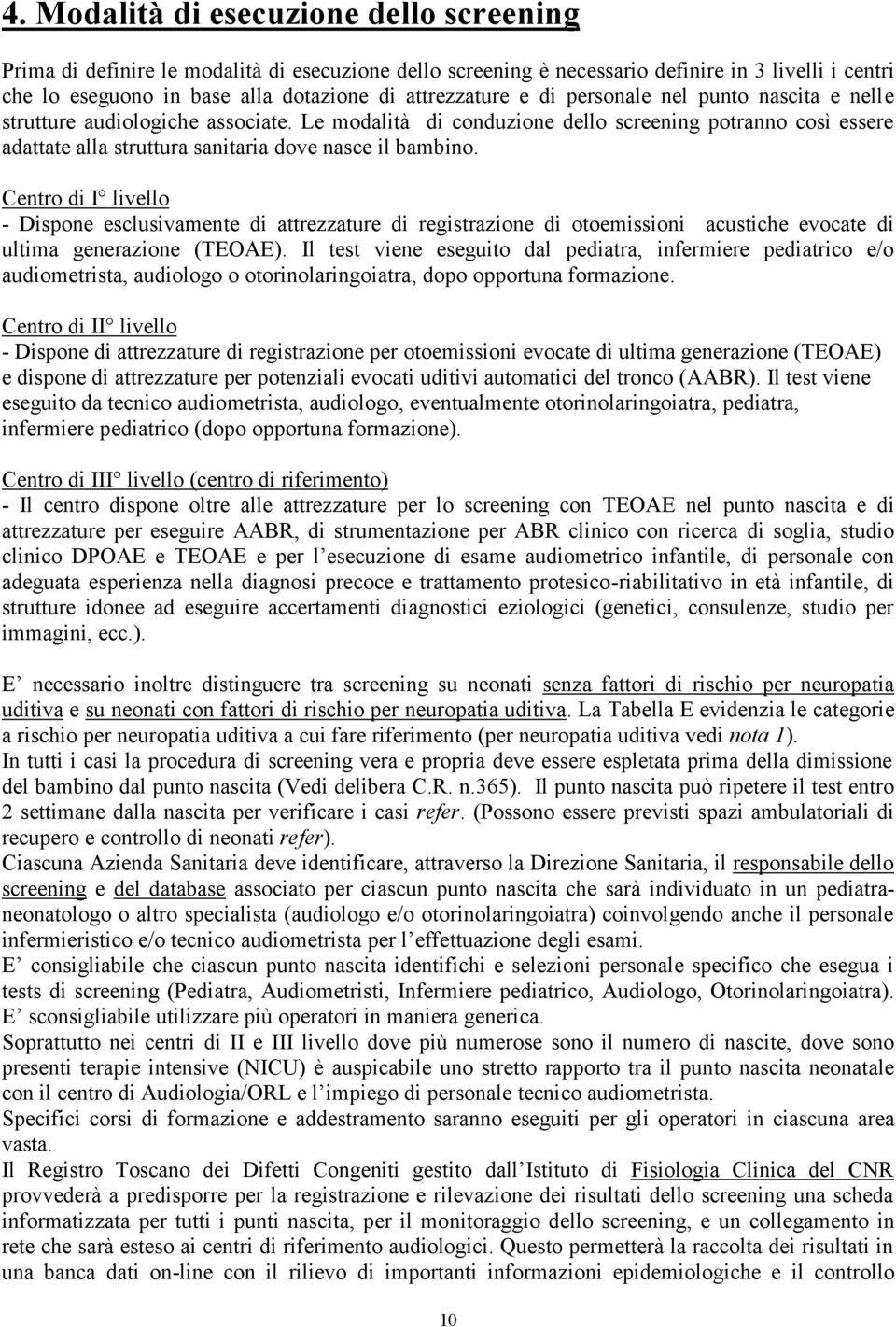 Le modalità di conduzione dello screening potranno così essere adattate alla struttura sanitaria dove nasce il bambino.