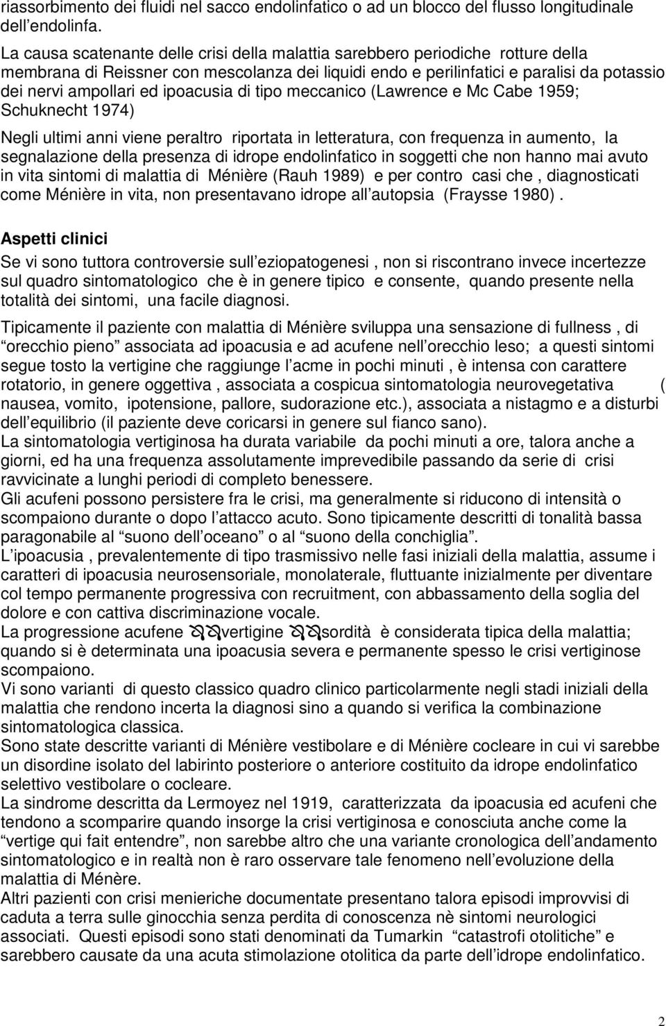 ipoacusia di tipo meccanico (Lawrence e Mc Cabe 1959; Schuknecht 1974) Negli ultimi anni viene peraltro riportata in letteratura, con frequenza in aumento, la segnalazione della presenza di idrope