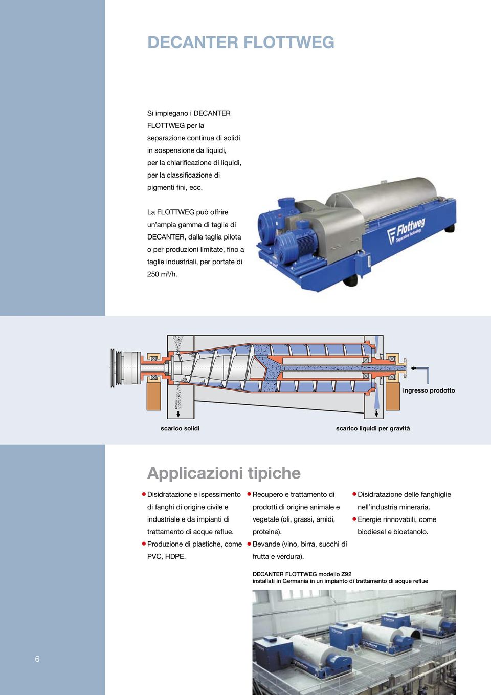 ingresso prodotto scarico solidi scarico liquidi per gravità Applicazioni tipiche Disidratazione e ispessimento di fanghi di origine civile e industriale e da impianti di trattamento di acque reflue.