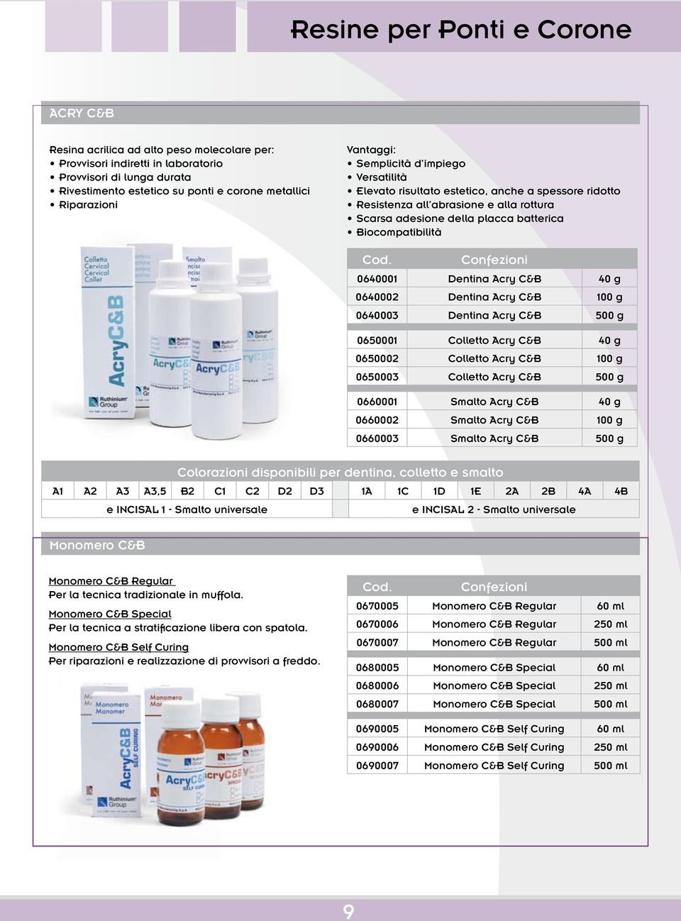 Biocompatibilità 0640001 Dentina Acry C&B 40 g 0640002 Dentina Acry C&B 100 g 0640003 Dentina Acry C&B 500 g 0650001 Colletto Acry C&B 40 g 0650002 Colletto Acry C&B 100 g 0650003 Colletto Acry C&B