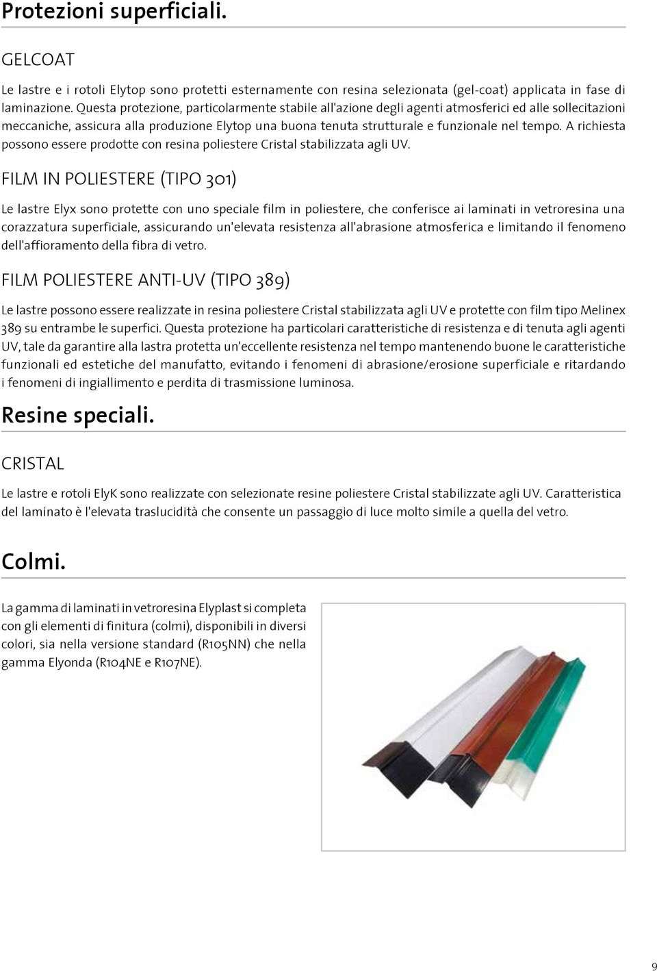 A richiesta possono essere prodotte con resina poliestere Cristal stabilizzata agli UV.