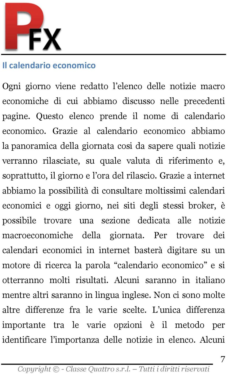 Grazie a internet abbiamo la possibilità di consultare moltissimi calendari economici e oggi giorno, nei siti degli stessi broker, è possibile trovare una sezione dedicata alle notizie