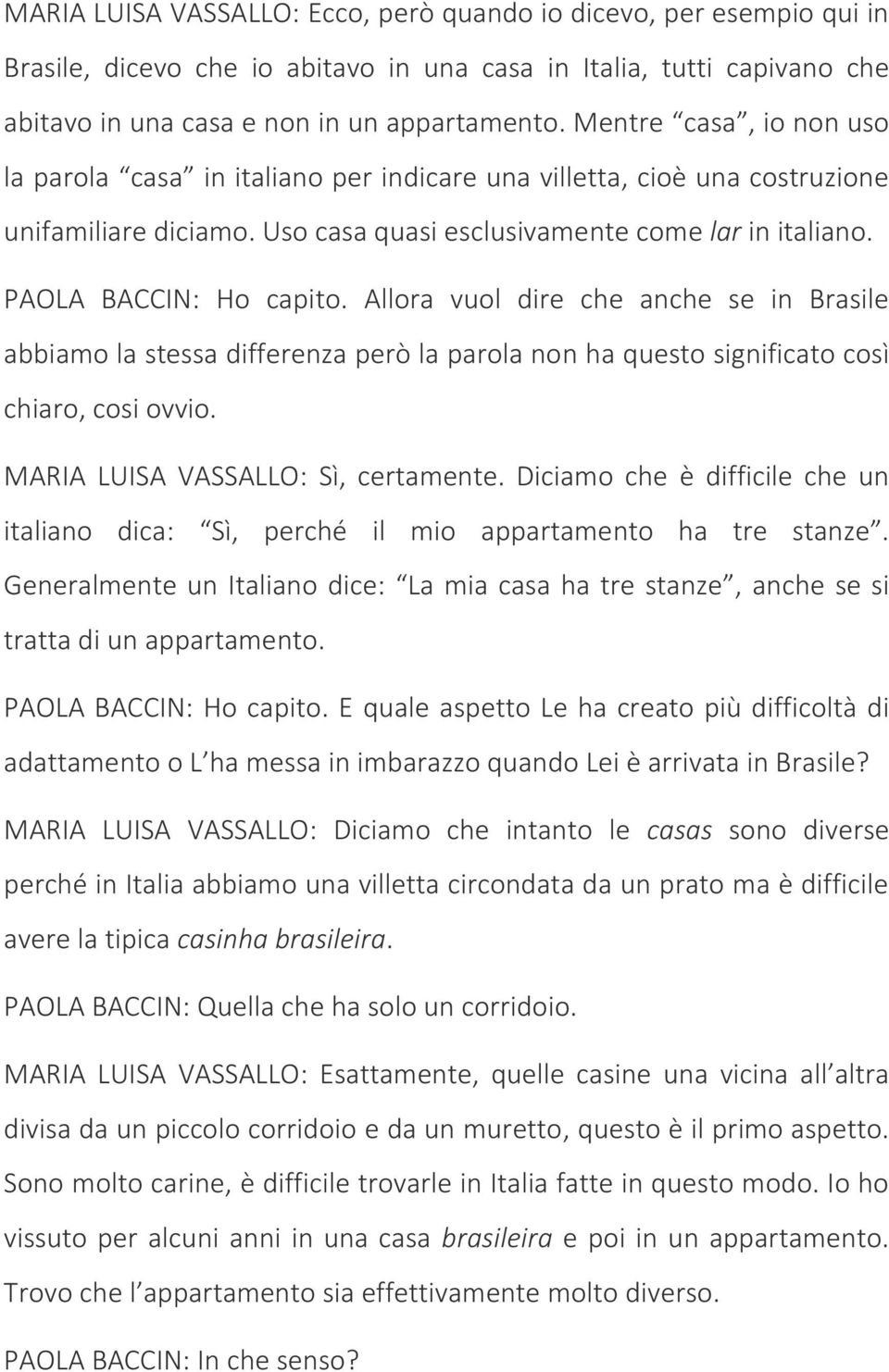 Allora vuol dire che anche se in Brasile abbiamo la stessa differenza però la parola non ha questo significato così chiaro, cosi ovvio. MARIA LUISA VASSALLO: Sì, certamente.