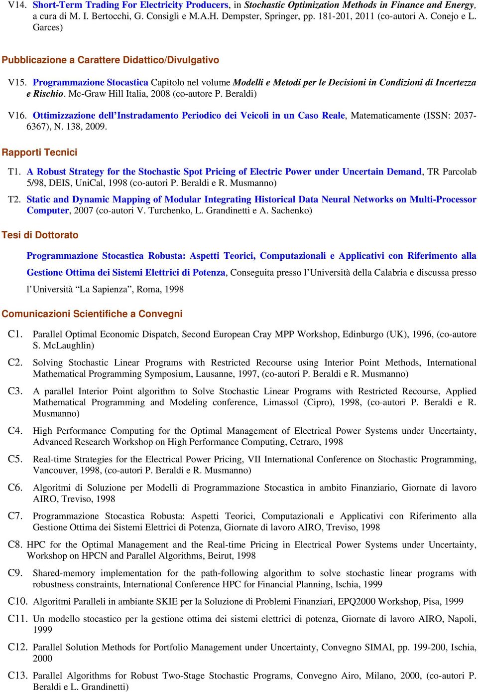 Programmazione Stocastica Capitolo nel volume Modelli e Metodi per le Decisioni in Condizioni di Incertezza e Rischio. Mc-Graw Hill Italia, 2008 (co-autore P. Beraldi) V16.