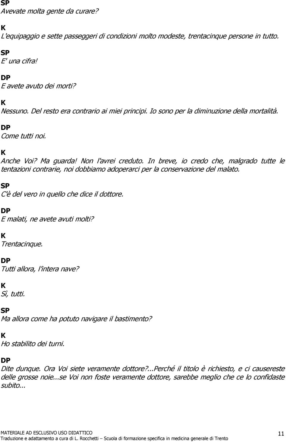 In breve, io credo che, malgrado tutte le tentazioni contrarie, noi dobbiamo adoperarci per la conservazione del malato. C'è del vero in quello che dice il dottore. E malati, ne avete avuti molti?