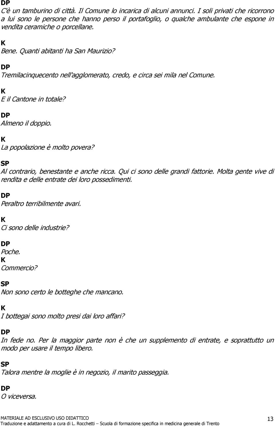 remilacinquecento nell'agglomerato, credo, e circa sei mila nel Comune. E il Cantone in totale? Almeno il doppio. La popolazione è molto povera? Al contrario, benestante e anche ricca.