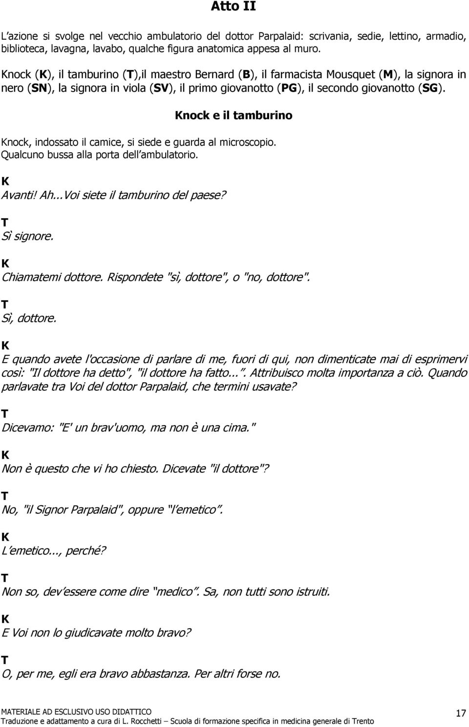 nock e il tamburino nock, indossato il camice, si siede e guarda al microscopio. Qualcuno bussa alla porta dell ambulatorio. Avanti! Ah...Voi siete il tamburino del paese? Sì signore.