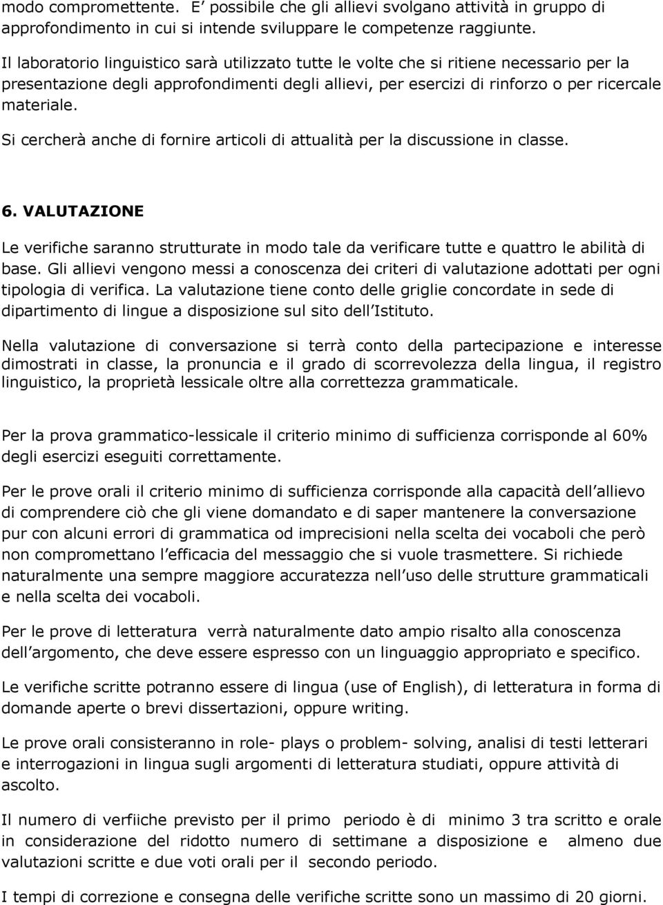 Si cercherà anche di fornire articoli di attualità per la discussione in classe. 6. VALUTAZIONE Le verifiche saranno strutturate in modo tale da verificare tutte e quattro le abilità di base.