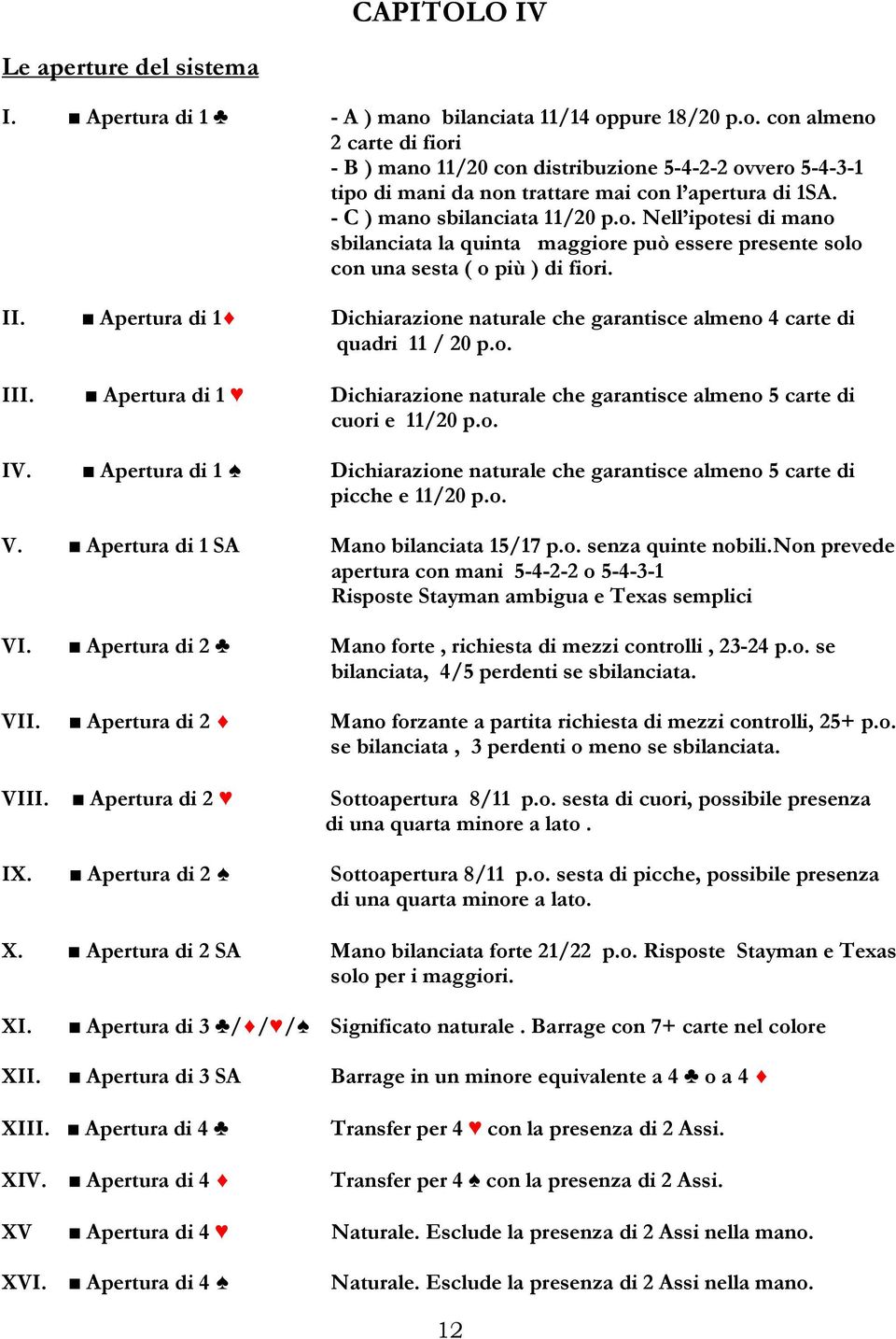 - C ) mano sbilanciata 11/20 p.o. Nell ipotesi di mano sbilanciata la quinta maggiore può essere presente solo con una sesta ( o più ) di fiori. II.