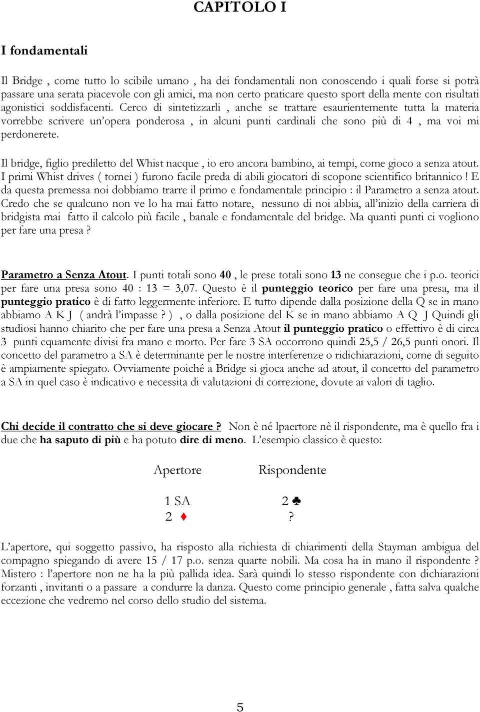 Cerco di sintetizzarli, anche se trattare esaurientemente tutta la materia vorrebbe scrivere un opera ponderosa, in alcuni punti cardinali che sono più di 4, ma voi mi perdonerete.