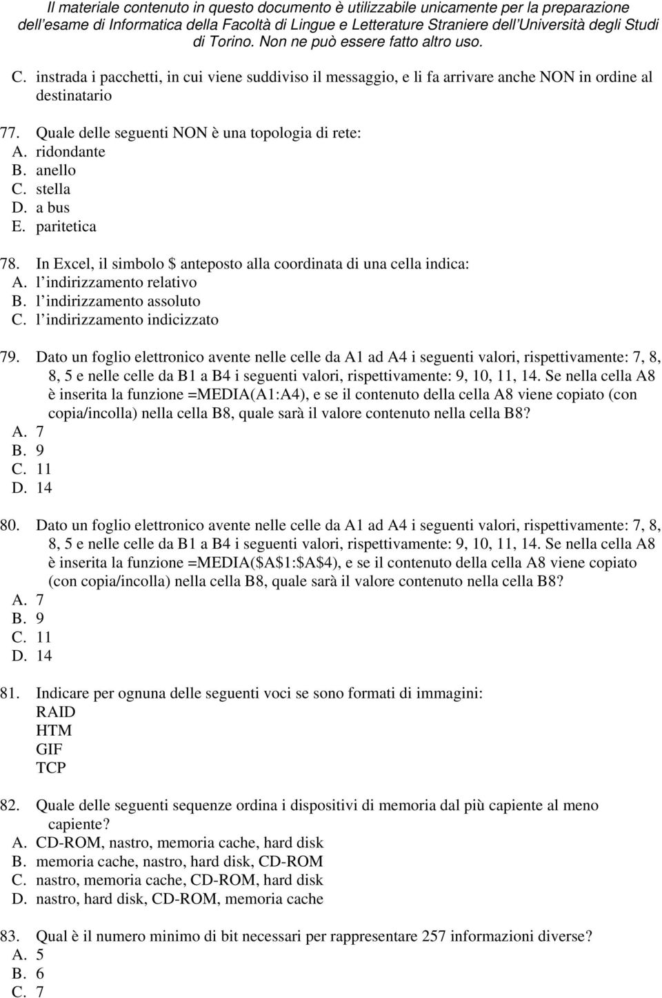 Dato un foglio elettronico avente nelle celle da A1 ad A4 i seguenti valori, rispettivamente: 7, 8, 8, 5 e nelle celle da B1 a B4 i seguenti valori, rispettivamente: 9, 10, 11, 14.