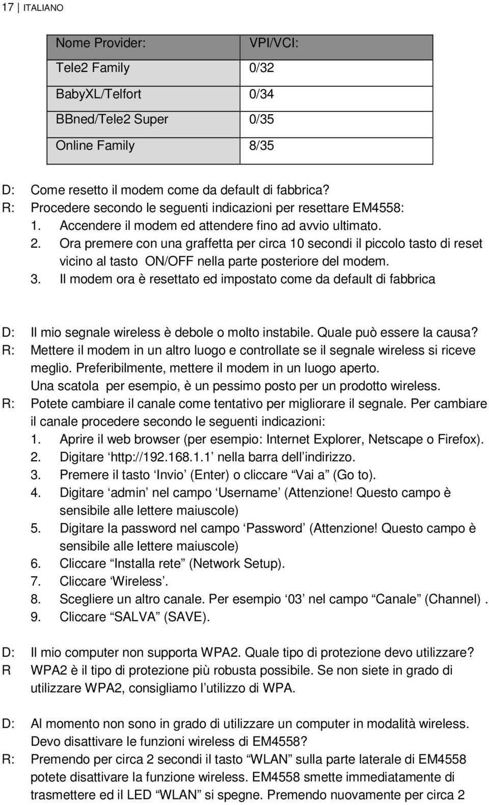 Ora premere con una graffetta per circa 10 secondi il piccolo tasto di reset vicino al tasto ON/OFF nella parte posteriore del modem. 3.