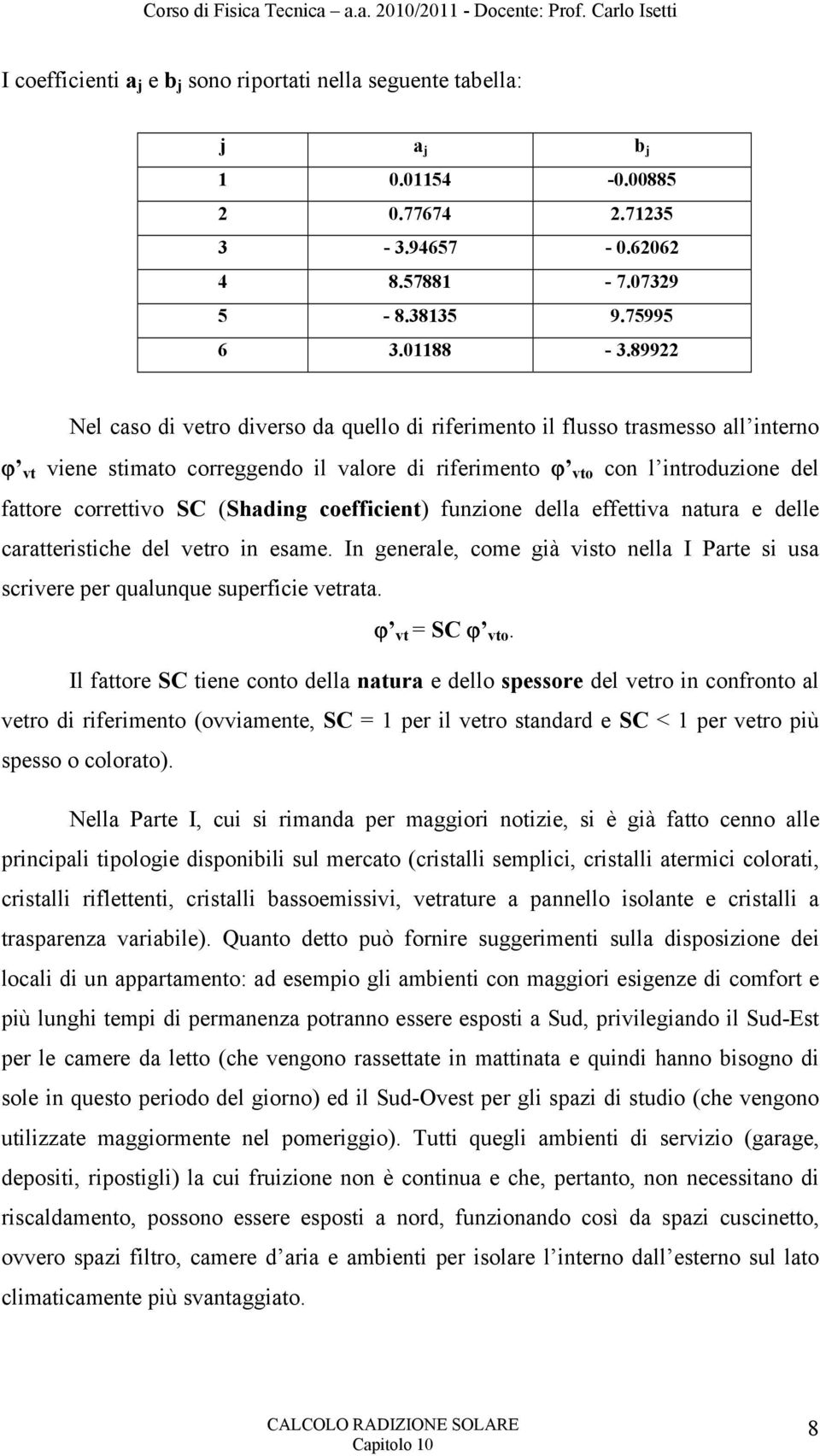 (Shading coefficient) funzione della effettiva natura e delle caratteristiche del vetro in esame. In generale, come già visto nella I Parte si usa scrivere per qualunque superficie vetrata.