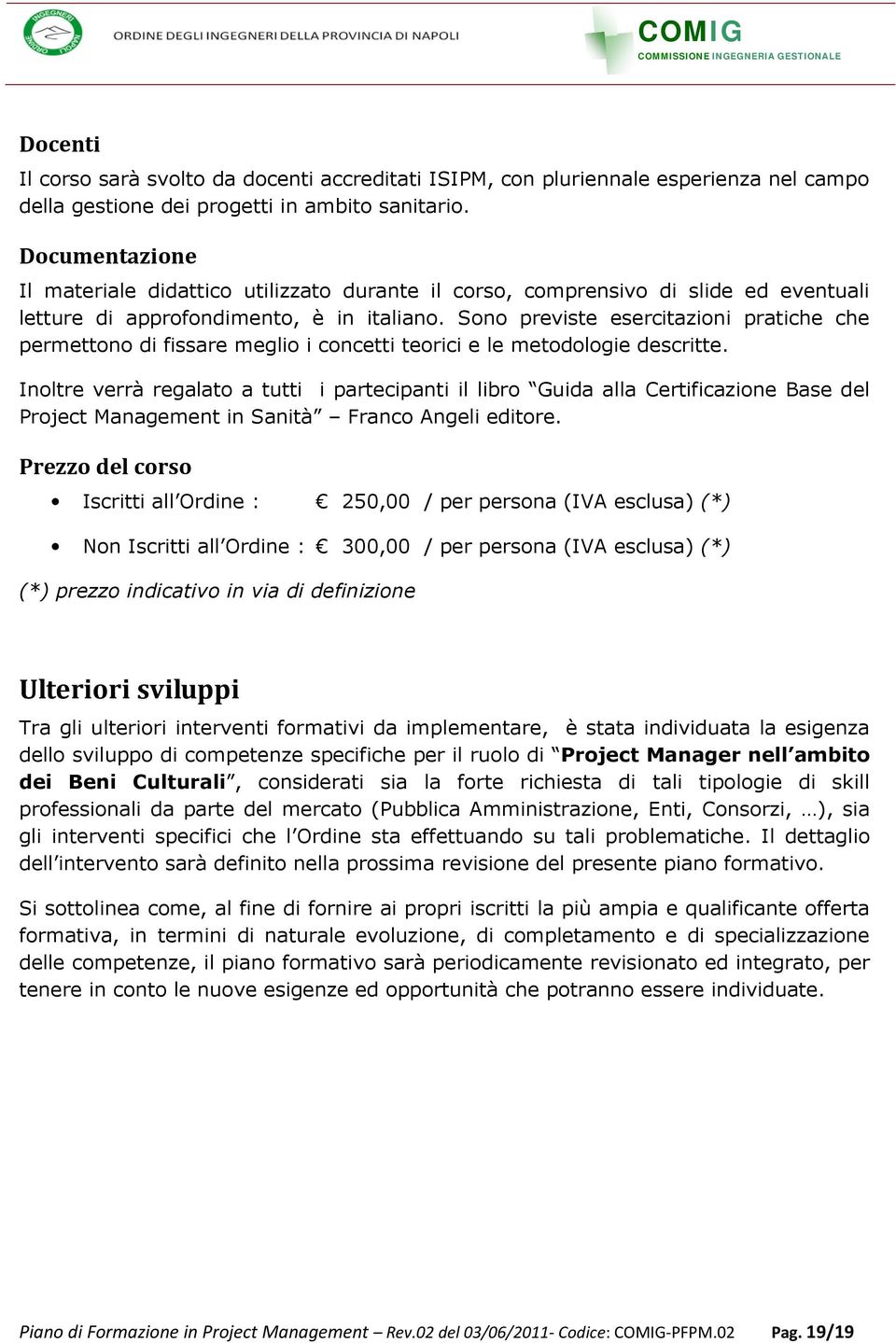 Sono previste esercitazioni pratiche che permettono di fissare meglio i concetti teorici e le metodologie descritte.