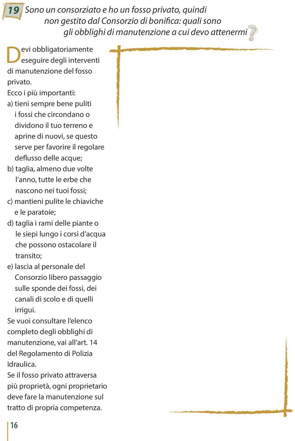 Ecco i più importanti: a) tieni sempre bene puliti i fossi che circondano o dividono il tuo terreno e aprine di nuovi, se questo serve per favorire il regolare deflusso delle acque; b) taglia, almeno