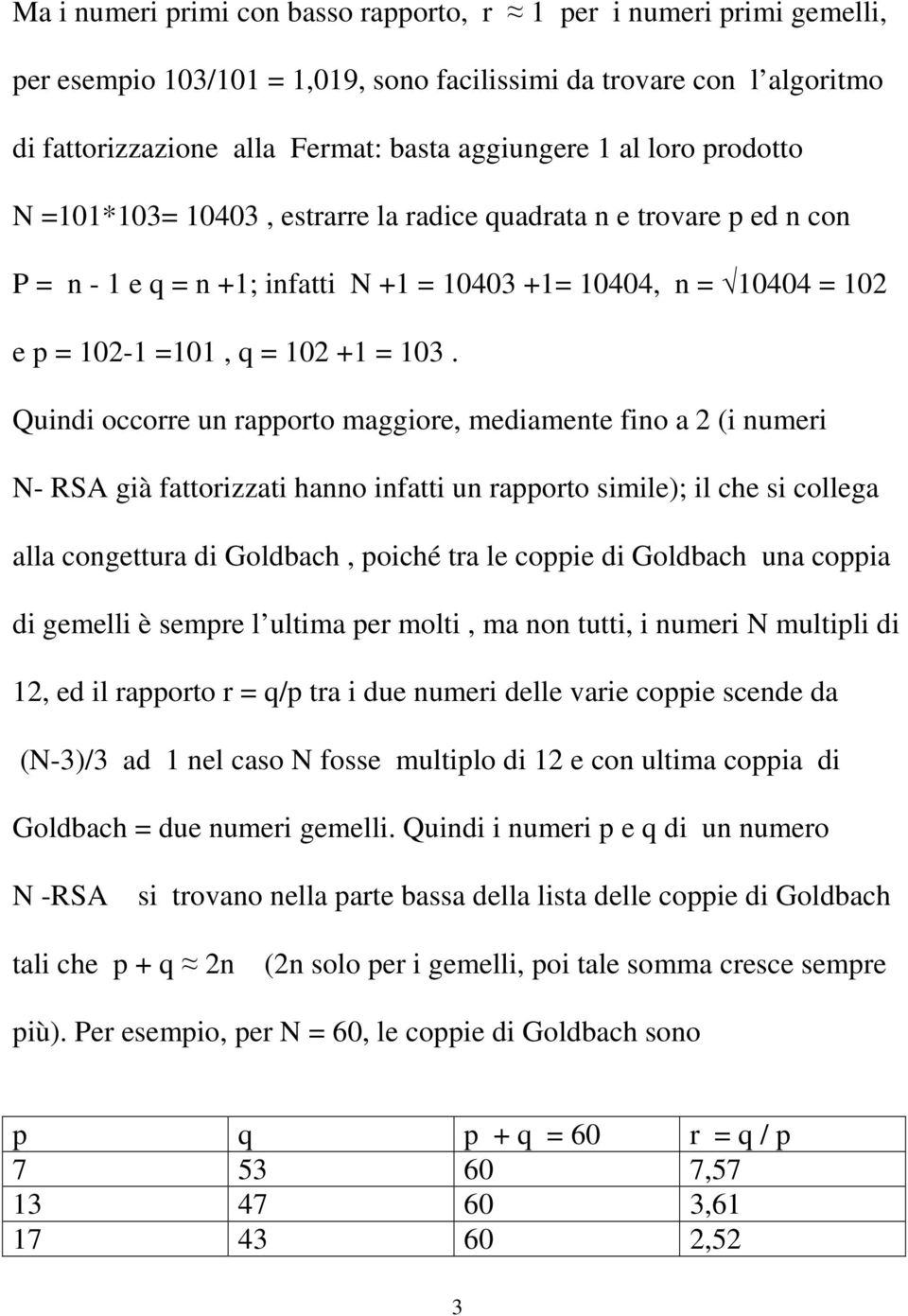 Quindi occorre un rapporto maggiore, mediamente fino a 2 (i numeri N- RSA già fattorizzati hanno infatti un rapporto simile); il che si collega alla congettura di Goldbach, poiché tra le coppie di