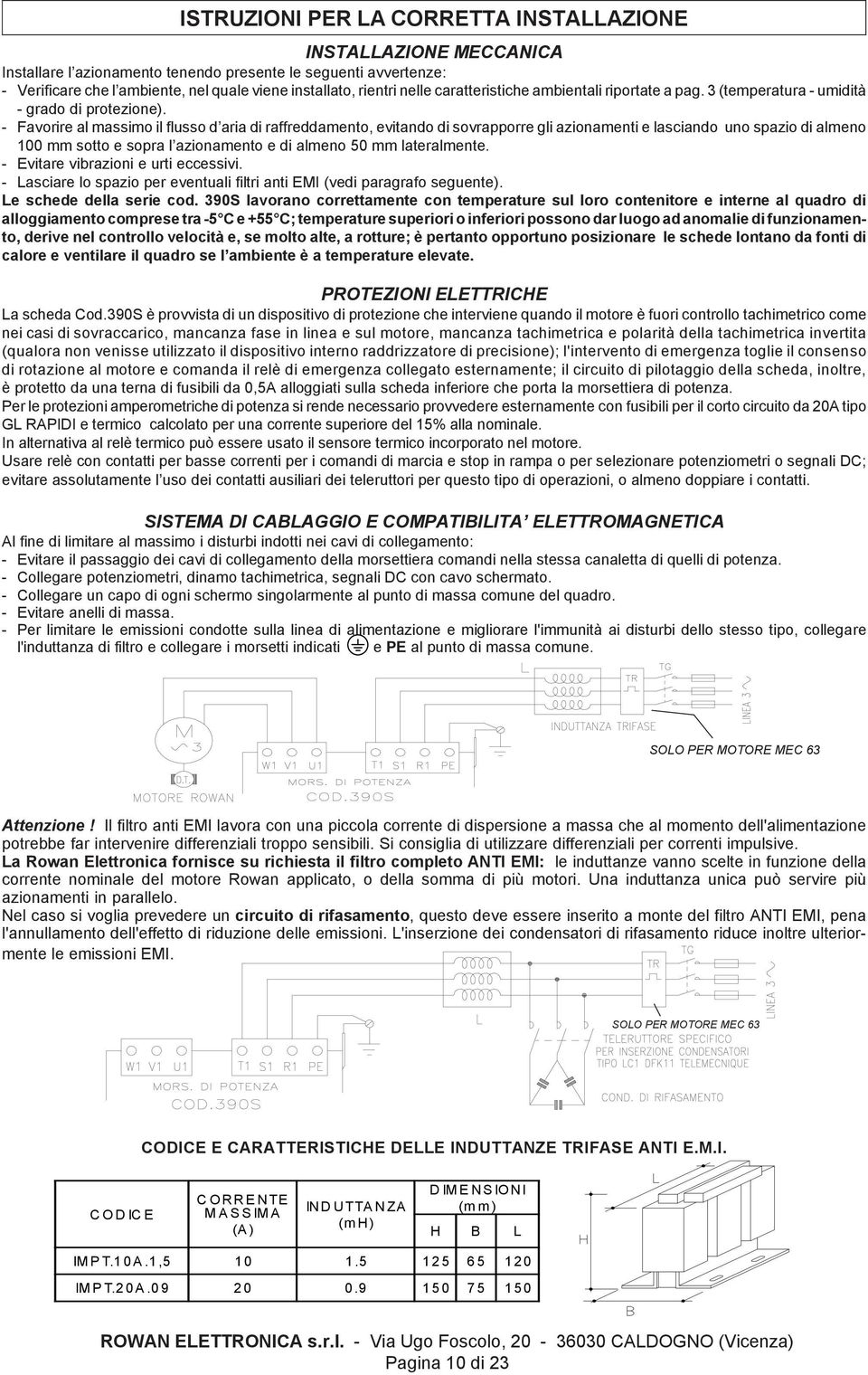 - Favorire al massimo il flusso d aria di raffreddamento, evitando di sovrapporre gli azionamenti e lasciando uno spazio di almeno 100 mm sotto e sopra l azionamento e di almeno 50 mm lateralmente.