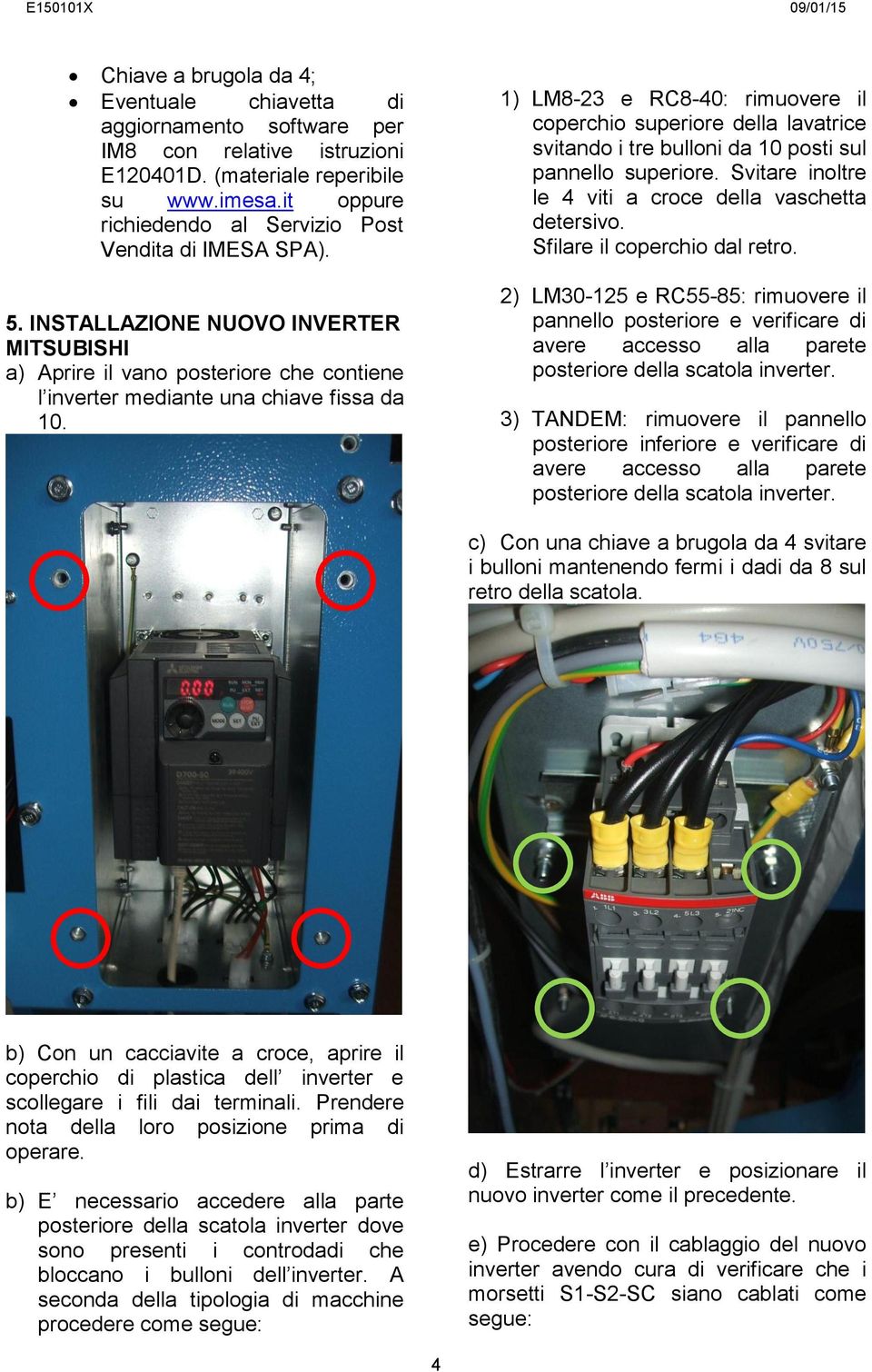 1) LM8-23 e RC8-40: rimuovere il coperchio superiore della lavatrice svitando i tre bulloni da 10 posti sul pannello superiore. Svitare inoltre le 4 viti a croce della vaschetta detersivo.