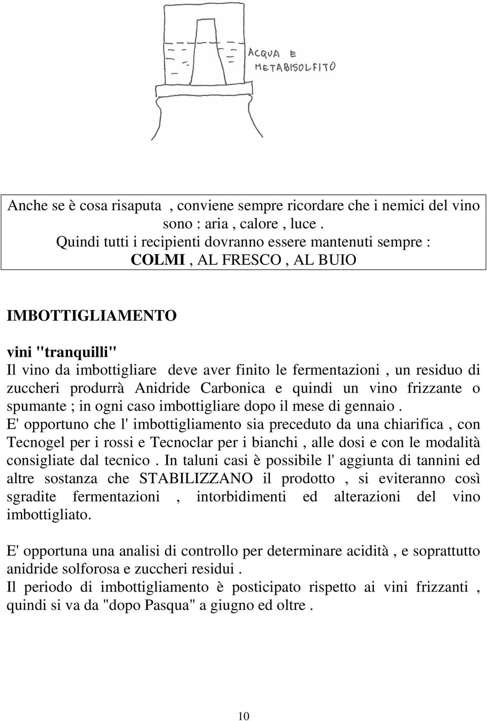 zuccheri produrrà Anidride Carbonica e quindi un vino frizzante o spumante ; in ogni caso imbottigliare dopo il mese di gennaio.