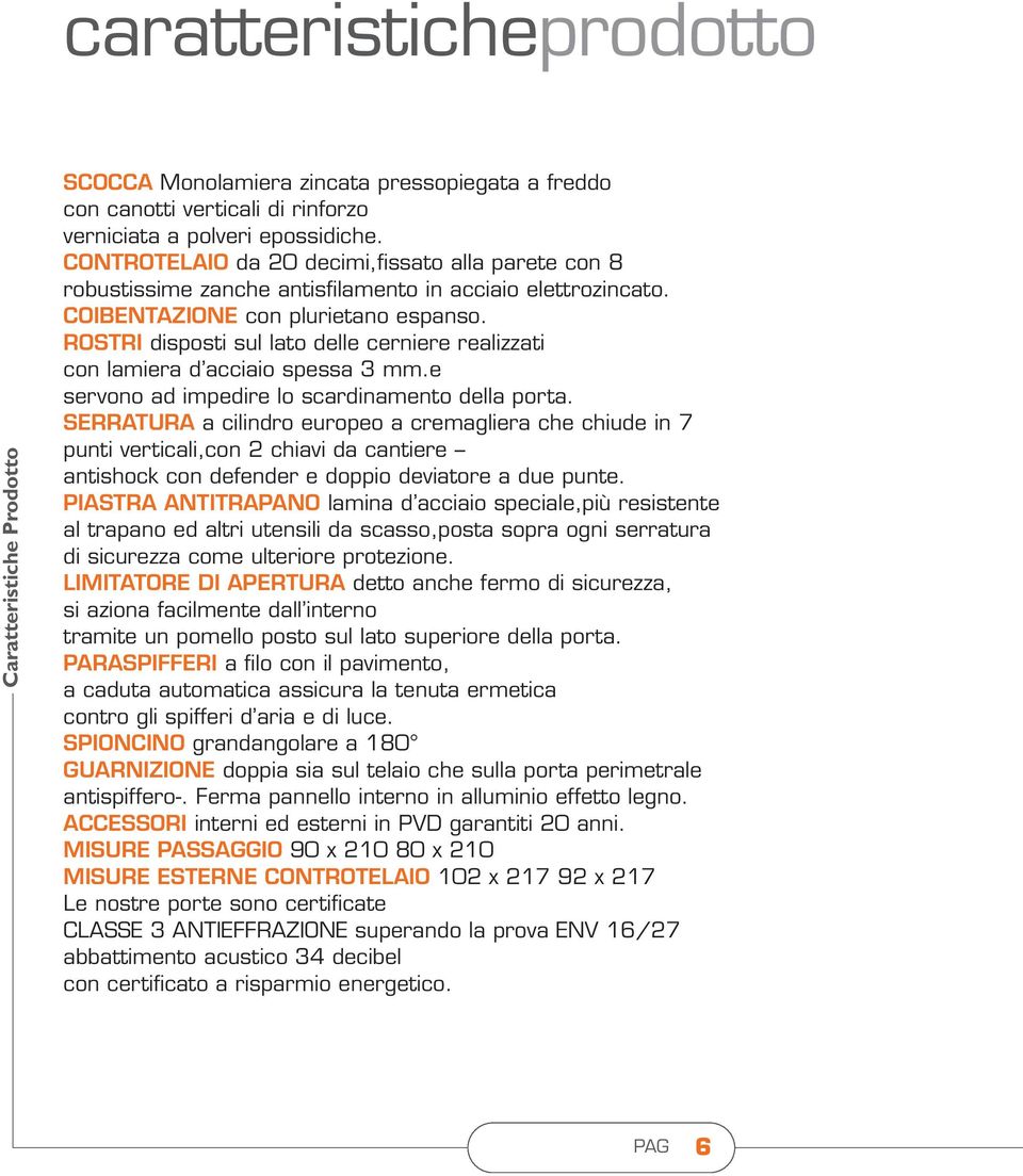 ROSTRI disposti sul lato delle cerniere realizzati con lamiera d acciaio spessa 3 mm.e servono ad impedire lo scardinamento della porta.