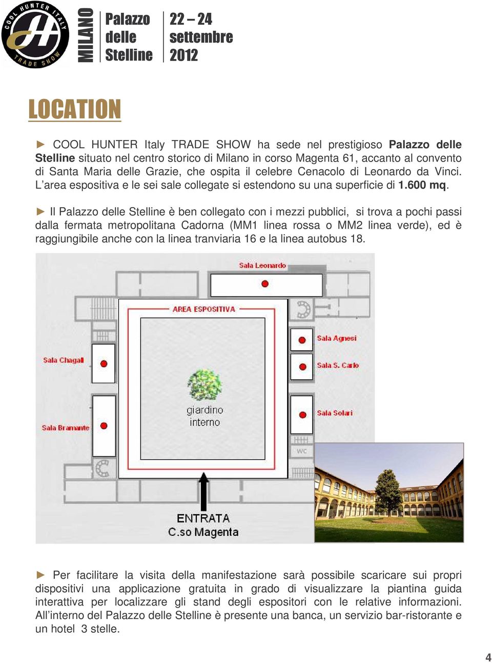 Il Palazzo delle Stelline è ben collegato con i mezzi pubblici, si trova a pochi passi dalla fermata metropolitana Cadorna (MM1 linea rossa o MM2 linea verde), ed è raggiungibile anche con la linea