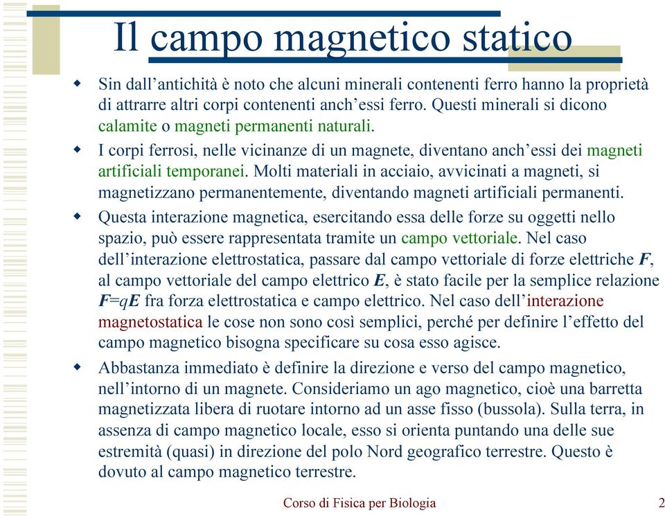 Molti materiali in acciaio, avvicinati a magneti, si magnetizzano permanentemente, diventando magneti artificiali permanenti.