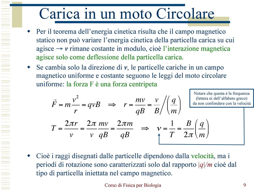 Se cambia solo la direzione di v, le particelle cariche in un campo magnetico uniforme e costante seguono le leggi del moto circolare uniforme: la forza F è una forza centripeta F = m v2 r T = 2πr v