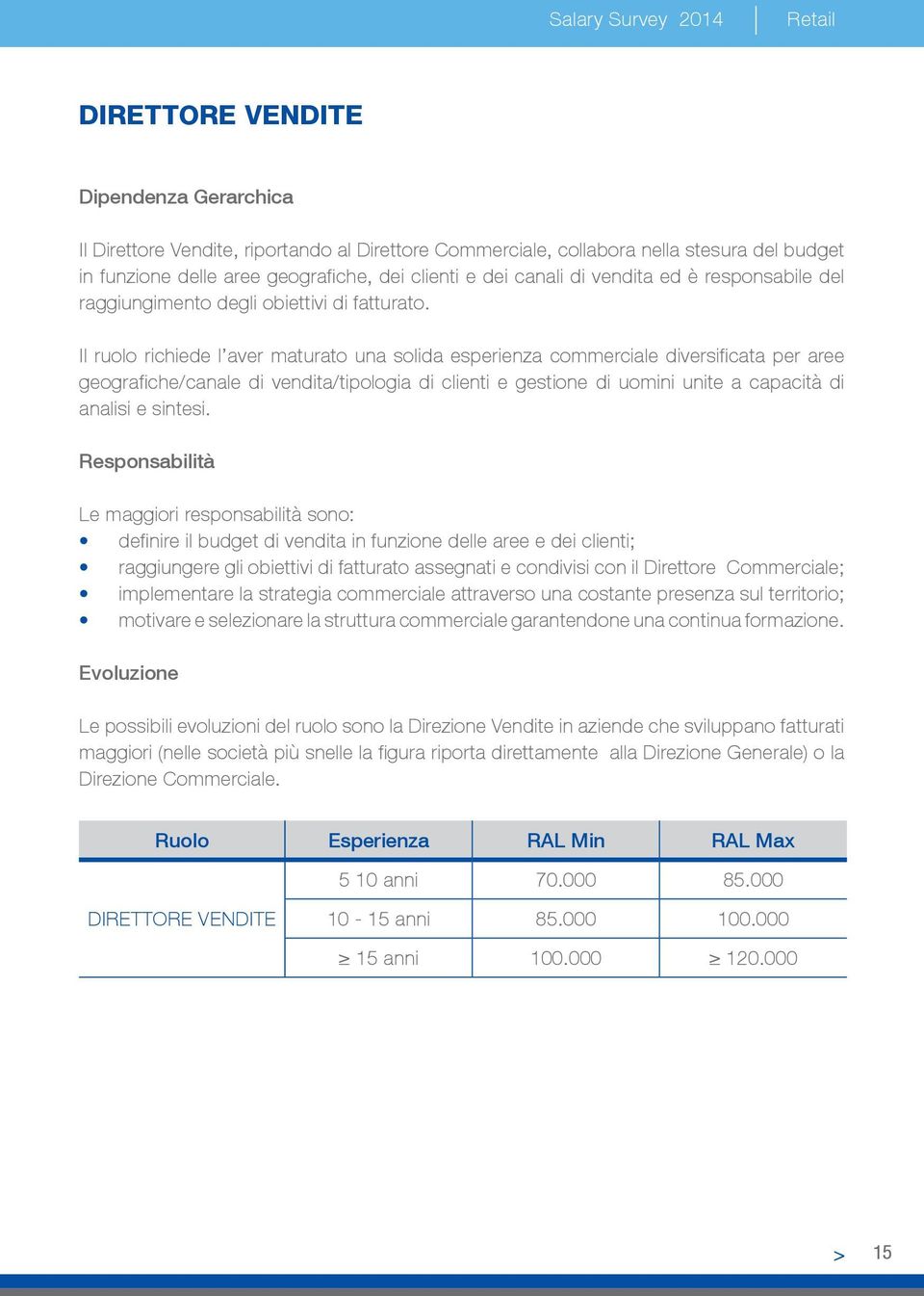 Il ruolo richiede l aver maturato una solida esperienza commerciale diversificata per aree geografiche/canale di vendita/tipologia di clienti e gestione di uomini unite a capacità di analisi e