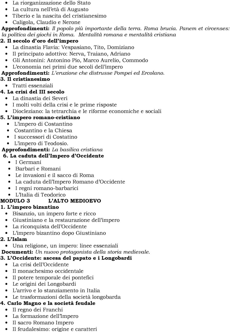 Il secolo d oro dell impero La dinastia Flavia: Vespasiano, Tito, Domiziano Il principato adottivo: Nerva, Traiano, Adriano Gli Antonini: Antonino Pio, Marco Aurelio, Commodo L economia nei primi due