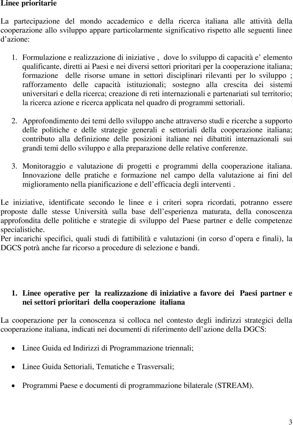 Formulazione e realizzazione di iniziative, dove lo sviluppo di capacità e elemento qualificante, diretti ai Paesi e nei diversi settori prioritari per la cooperazione italiana; formazione delle