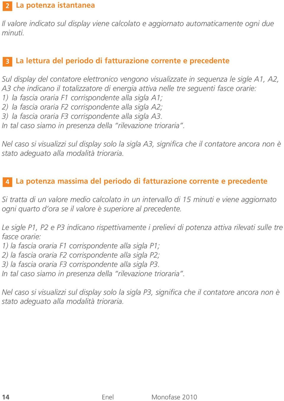 attiva nelle tre seguenti fasce orarie: 1) la fascia oraria F1 corrispondente alla sigla A1; 2) la fascia oraria F2 corrispondente alla sigla A2; 3) la fascia oraria F3 corrispondente alla sigla A3.