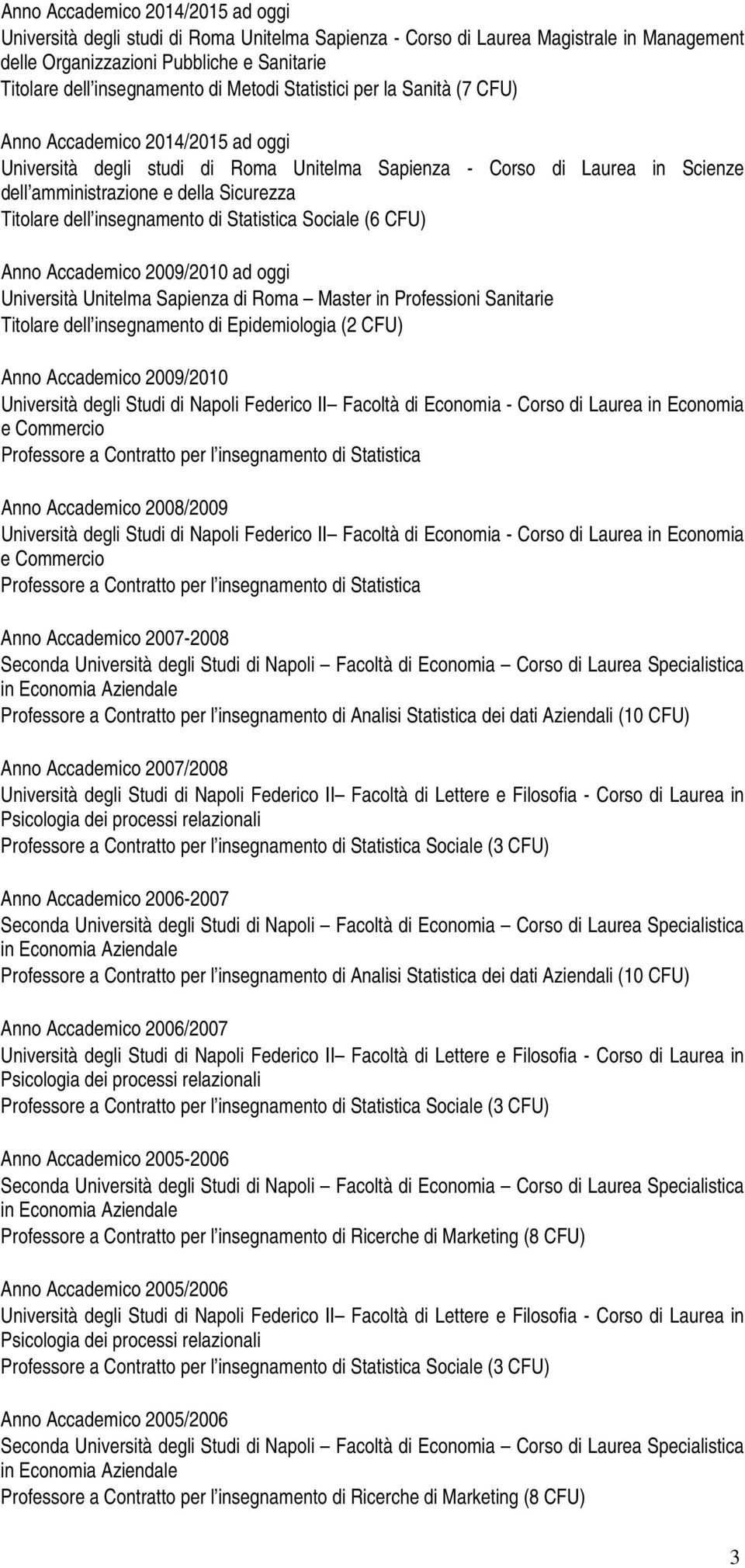 dell insegnamento di Statistica Sociale (6 CFU) Anno Accademico 2009/2010 ad oggi Università Unitelma Sapienza di Roma Master in Professioni Sanitarie Titolare dell insegnamento di Epidemiologia (2