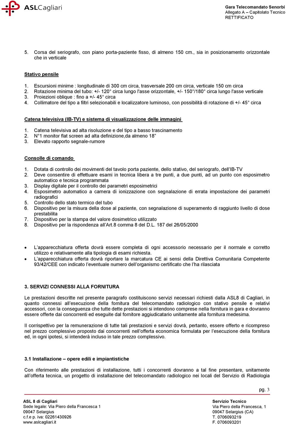 Rotazione minima del tubo: +/- 120 circa lungo l'asse orizzontale, +/- 150 /180 circa lungo l'asse verticale 3. Proiezioni oblique : fino a +/- 45 circa 4.