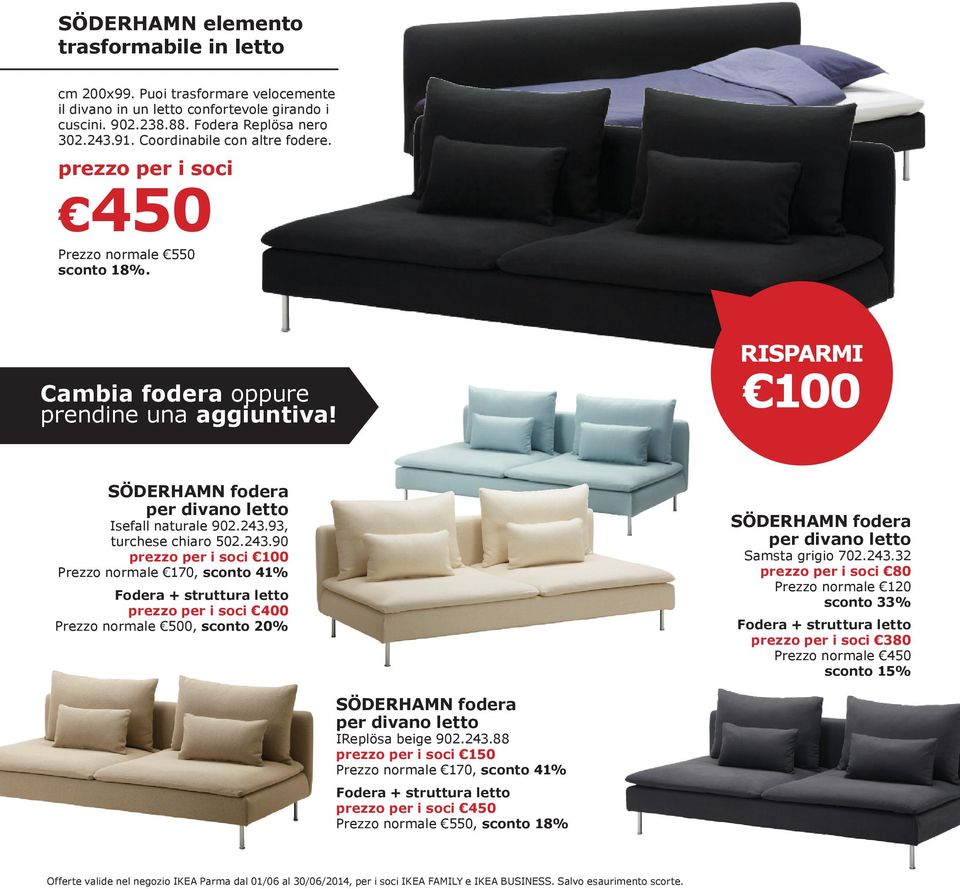 93, turchese chiaro 502.243.90 100 Prezzo normale 170, sconto 41% Fodera + struttura letto 400 Prezzo normale 500, sconto 20% SÖDERHAMN fodera per divano letto Samsta grigio 702.243.32 80 Prezzo normale 120 sconto 33% Fodera + struttura letto 380 Prezzo normale 450 sconto 15% SÖDERHAMN fodera per divano letto IReplösa beige 902.