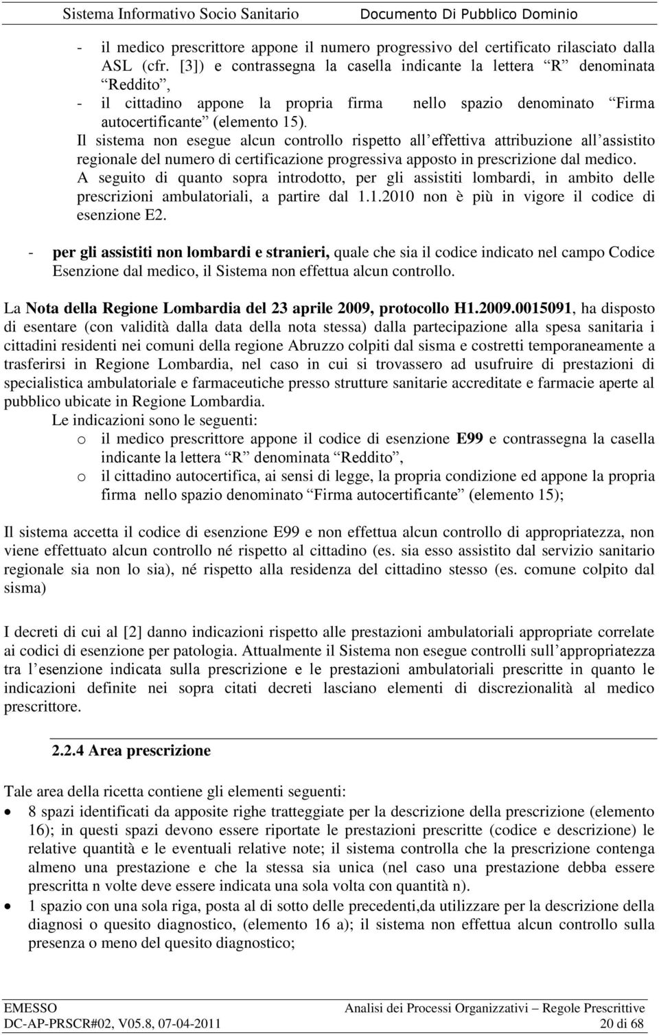 Il sistema non esegue alcun controllo rispetto all effettiva attribuzione all assistito regionale del numero di certificazione progressiva apposto in prescrizione dal medico.