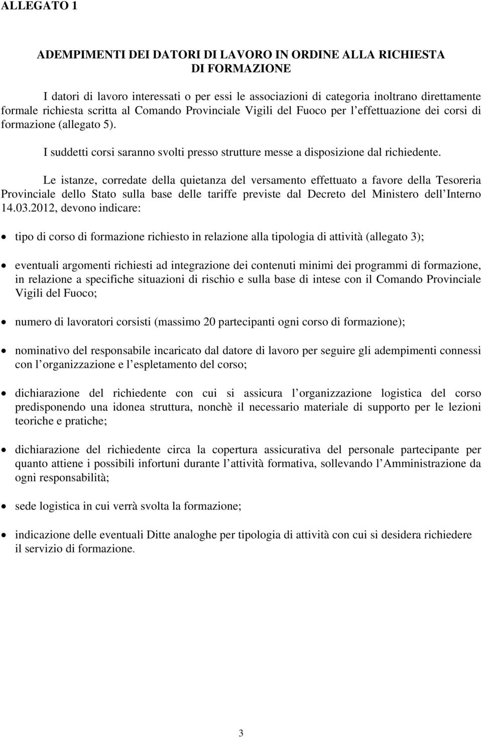 Le istanze, corredate della quietanza del versamento effettuato a favore della Tesoreria Provinciale dello Stato sulla base delle tariffe previste dal Decreto del Ministero dell Interno 14.03.