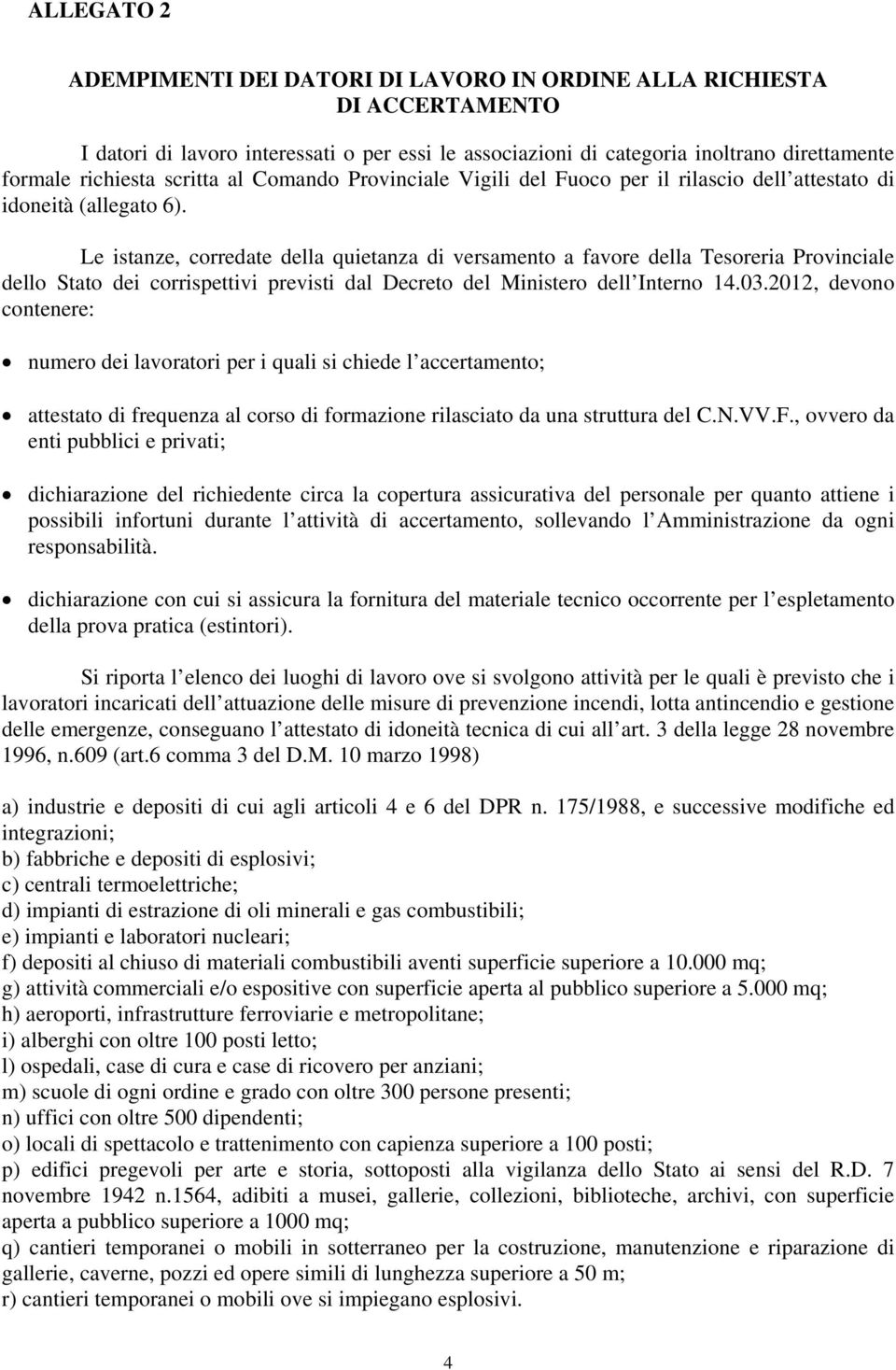 Le istanze, corredate della quietanza di versamento a favore della Tesoreria Provinciale dello Stato dei corrispettivi previsti dal Decreto del Ministero dell Interno 14.03.