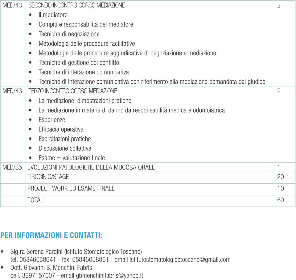 giudice MED/3 TERZO INCONTRO CORSO MEDIAZIONE 2 La mediazione: dimostrazioni pratiche La mediazione in materia di danno da responsabilità medica e odontoiatrica Esperienze Efficacia operativa