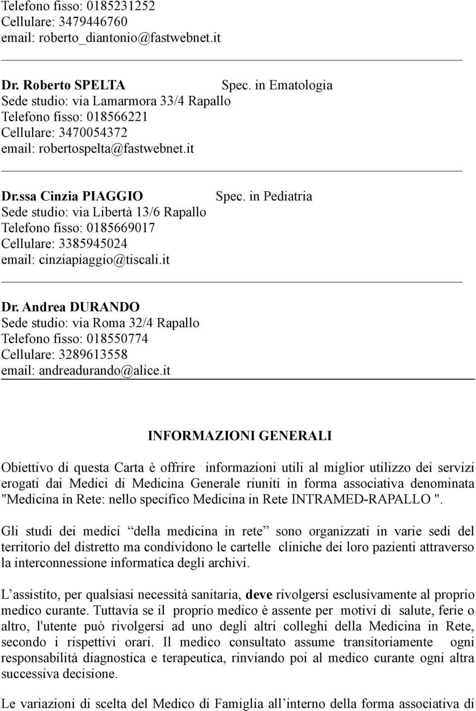 in Pediatria Sede studio: via Libertà 13/6 Rapallo Telefono fisso: 0185669017 Cellulare: 3385945024 email: cinziapiaggio@tiscali.it Dr.