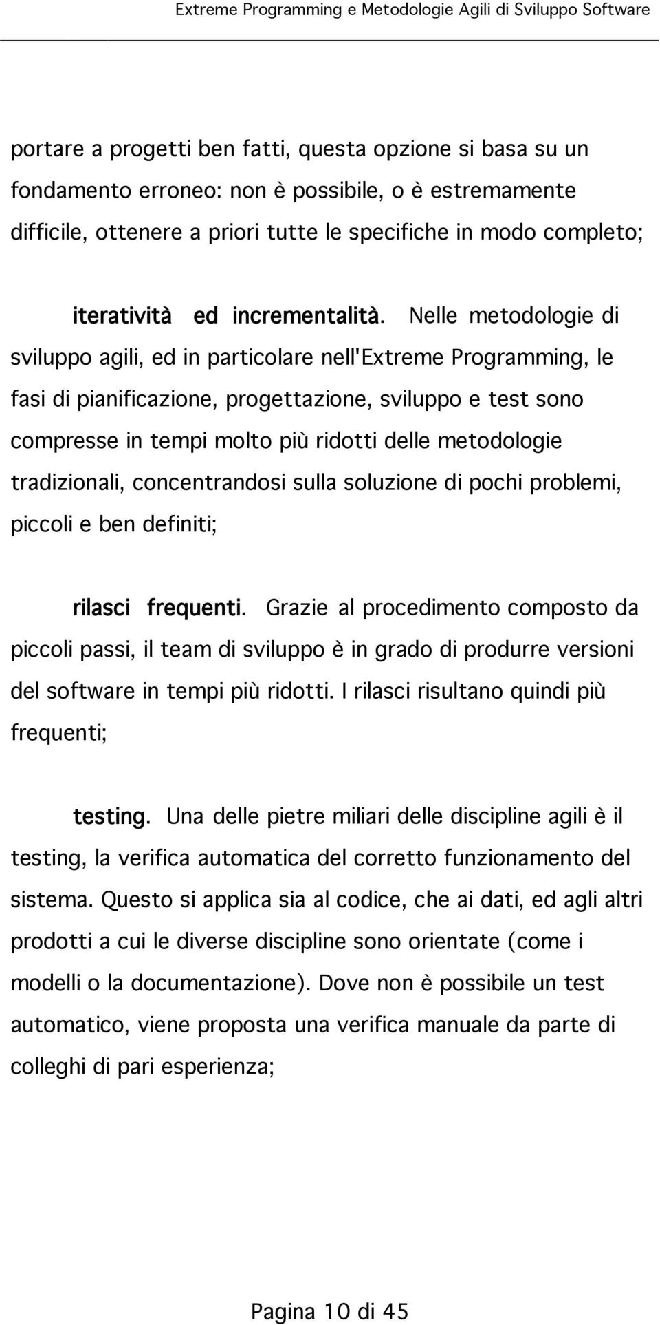 Nelle metodologie di sviluppo agili, ed in particolare nell'extreme Programming, le fasi di pianificazione, progettazione, sviluppo e test sono compresse in tempi molto più ridotti delle metodologie