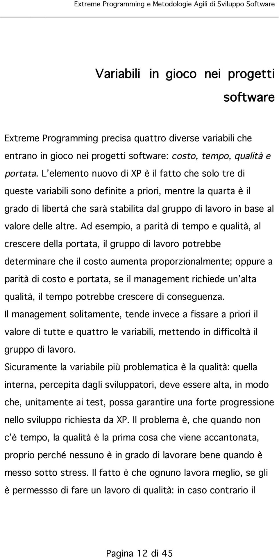 Ad esempio, a parità di tempo e qualità, al crescere della portata, il gruppo di lavoro potrebbe determinare che il costo aumenta proporzionalmente; oppure a parità di costo e portata, se il