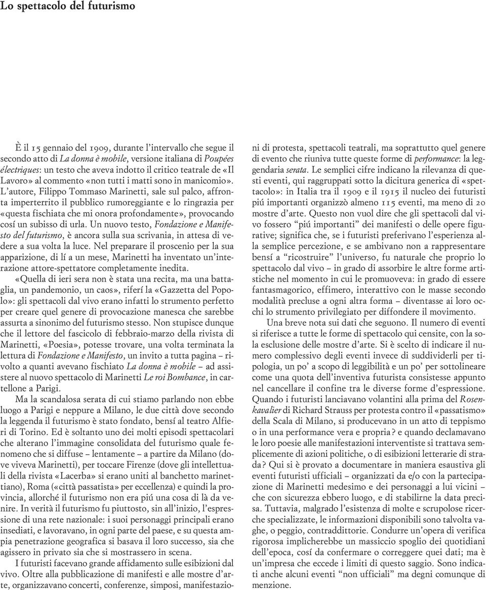 L autore, Filippo Tommaso Marinetti, sale sul palco, affronta imperterrito il pubblico rumoreggiante e lo ringrazia per «questa fischiata che mi onora profondamente», provocando così un subisso di