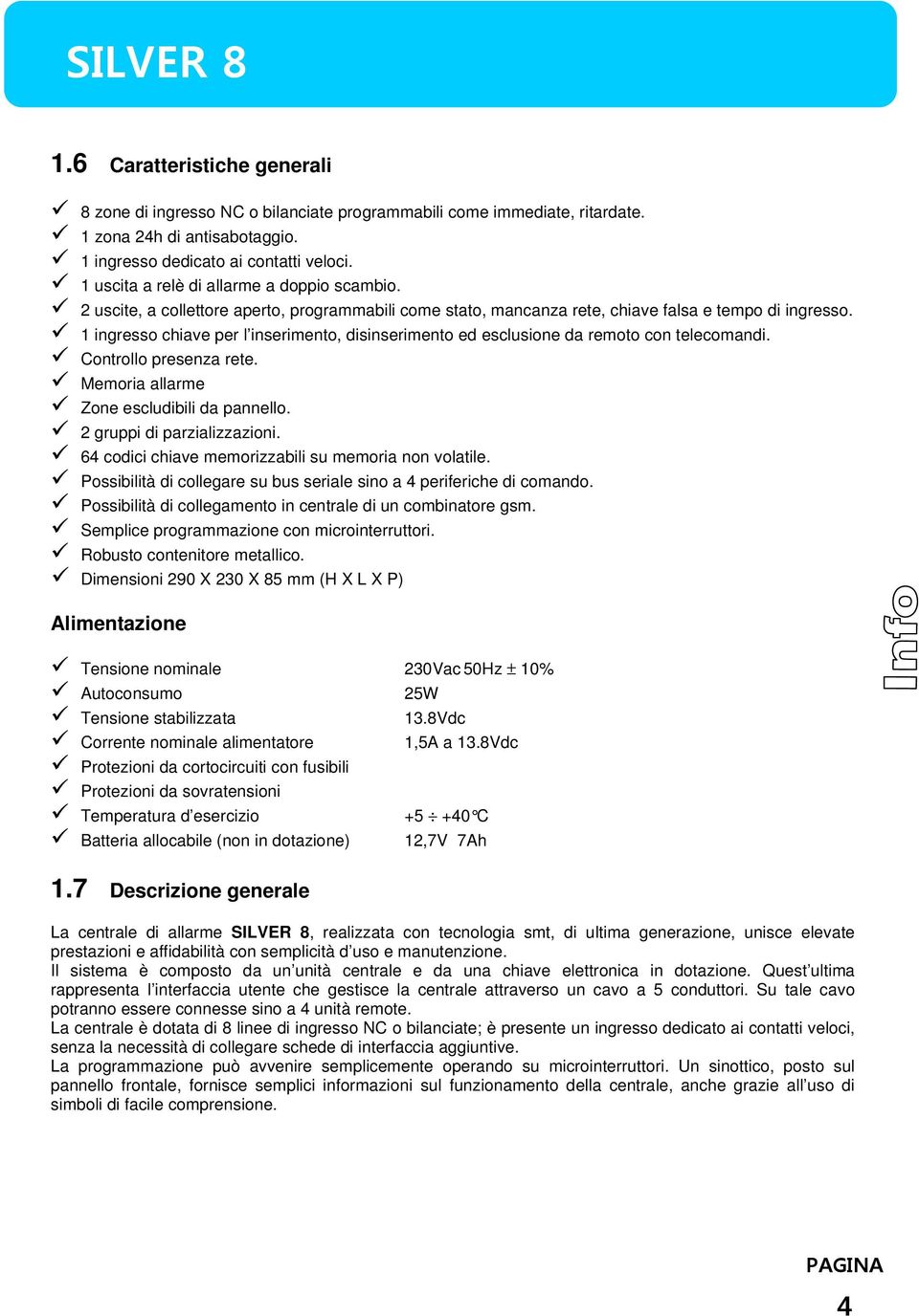 1 ingresso chiave per l inserimento, disinserimento ed esclusione da remoto con telecomandi. Controllo presenza rete. Memoria allarme Zone escludibili da pannello. 2 gruppi di parzializzazioni.