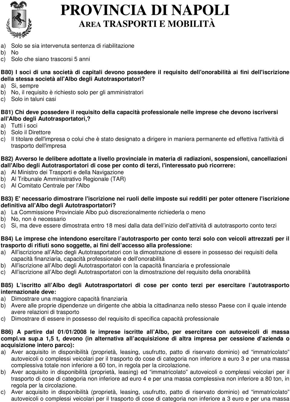 a) Si, sempre b) No, il requisito è richiesto solo per gli amministratori c) Solo in taluni casi B81) Chi deve possedere il requisito della capacità professionale nelle imprese che devono iscriversi