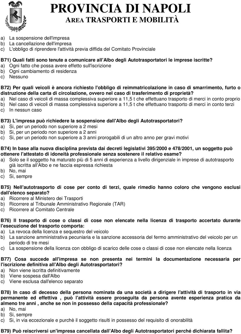 a) Ogni fatto che possa avere effetto sull'iscrizione b) Ogni cambiamento di residenza c) Nessuno B72) Per quali veicoli è ancora richiesto l'obbligo di reimmatricolazione in caso di smarrimento,