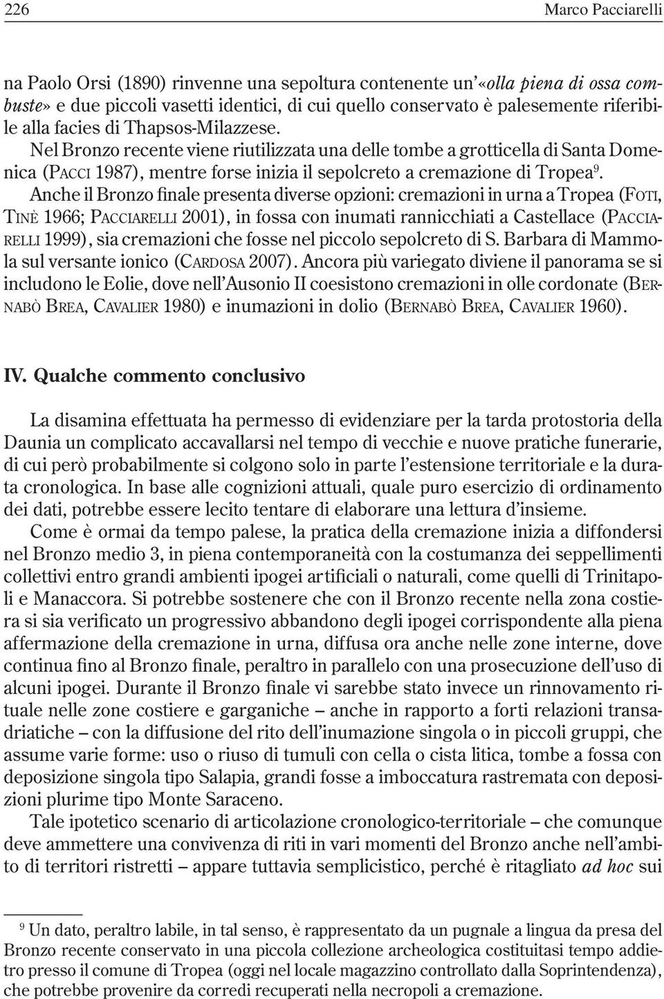 Anche il Bronzo finale presenta diverse opzioni: cremazioni in urna a Tropea (FOTI, TINÈ 1966; PACCIARELLI 2001), in fossa con inumati rannicchiati a Castellace (PACCIA- RELLI 1999), sia cremazioni