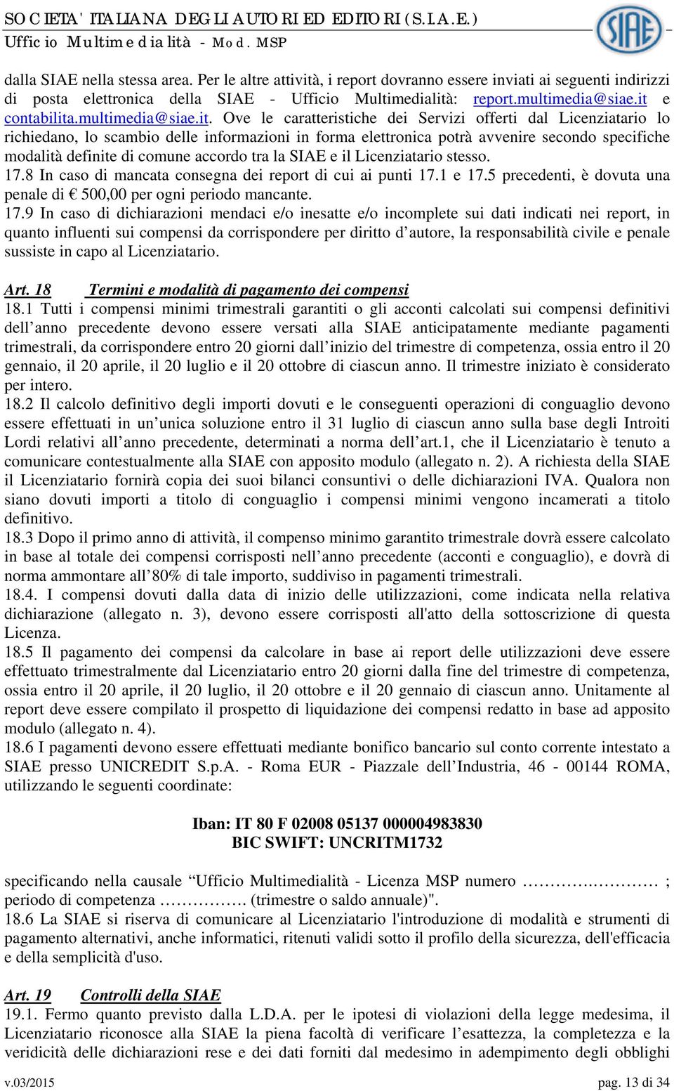 modalità definite di comune accordo tra la SIAE e il Licenziatario stesso. 17.8 In caso di mancata consegna dei report di cui ai punti 17.1 e 17.